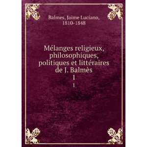   ©raires de J. BalmÃ¨s. 1: Jaime Luciano, 1810 1848 Balmes: Books
