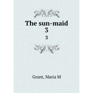  The sun maid. 3 Maria M Grant Books
