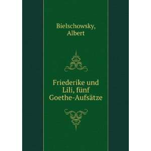   und Lili, fÃ¼nf Goethe AufsÃ¤tze Albert Bielschowsky Books