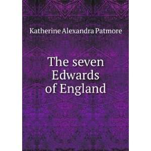    The seven Edwards of England: Katherine Alexandra Patmore: Books