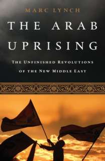 The Arab Uprising The Unfinished Revolutions of the New Middle East