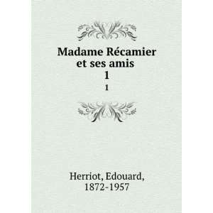   Madame ReÌcamier et ses amis . 1: Edouard, 1872 1957 Herriot: Books