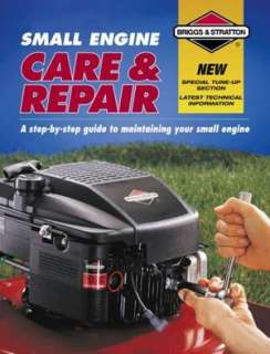Small Engine Care and Repair: A Step by Step Guide to Maintaining Your 