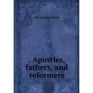    . Apostles, fathers, and reformers John Bayne Ascham Books