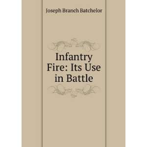  Infantry Fire Its Use in Battle Joseph Branch Batchelor Books
