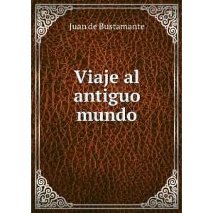  Viaje al antiguo mundo Juan de Bustamante Books