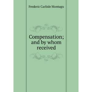  Compensation; and by whom received Frederic Carlisle Montagu Books