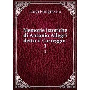   di Antonio Allegri detto il Correggio . 1: Luigi Pungileoni: Books