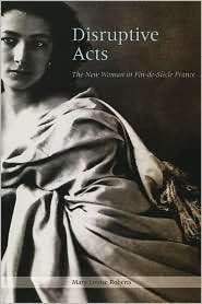 Disruptive Acts The New Woman in Fin de Siecle France, (0226721256 