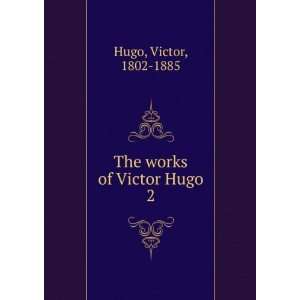  The works of Victor Hugo. 2 Victor, 1802 1885 Hugo Books
