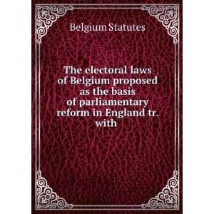 The electoral laws of Belgium proposed as the basis of parliamentary 
