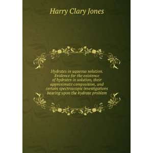   bearing upon the hydrate problem: Harry Clary Jones: Books