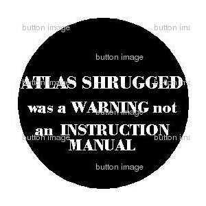 ATLAS SHRUGGED was a WARNING Not an INSTRUCTION MANUAL 1.25 Pinback 