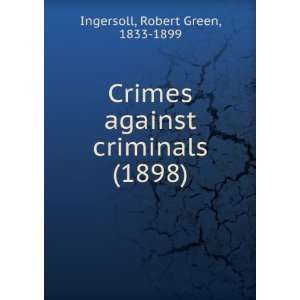   against criminals (1898): Robert Green, 1833 1899 Ingersoll: Books