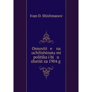   mi politika i bi u zhetÅ­t za 1904 g . Ivan D. Shishmanov Books