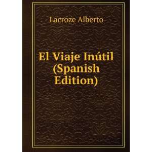  El Viaje InÃºtil (Spanish Edition) Lacroze Alberto 