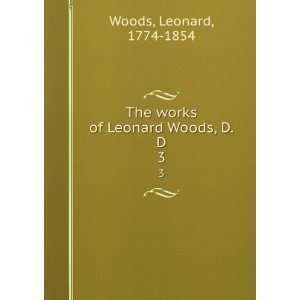   : The works of Leonard Woods, D.D. 3: Leonard, 1774 1854 Woods: Books