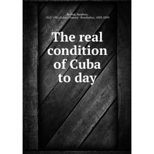  The real condition of Cuba to day Stephen, 1865 1951,Cuba 