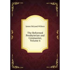   Presbyterian and Covenanter, Volume 6 James McLeod Willson Books