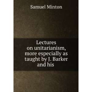   more especially as taught by J. Barker and his . Samuel Minton Books