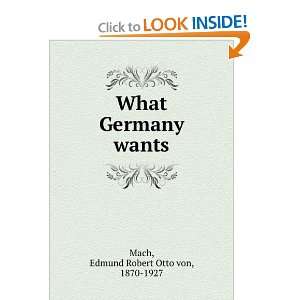  What Germany wants, Edmund Robert Otto von Mach Books