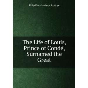  The Life of Louis, Prince of CondÃ©: Surnamed the Great 