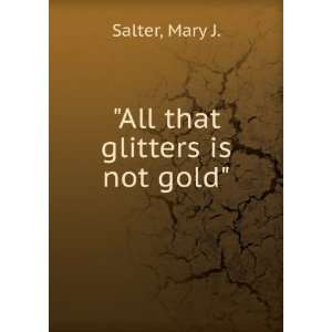 All that glitters is not gold Mary J. Salter  Books