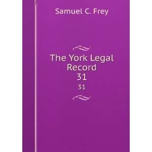  The York Legal Record. 31 Samuel C. Frey Books
