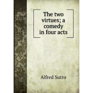   two virtues; a comedy in four acts Alfred Sutro  Books