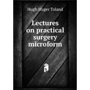  Lectures on practical surgery microform Hugh Huger Toland Books