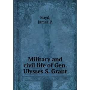   and civil life of Gen. Ulysses S. Grant  James P. Boyd Books