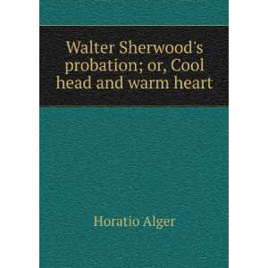   probation; or, Cool head and warm heart: Horatio Alger: Books