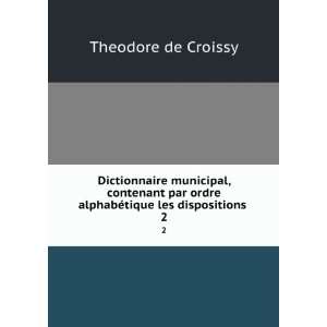   ordre alphabÃ©tique les dispositions . 2 Theodore de Croissy Books