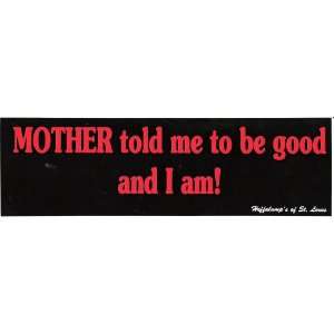  MOTHER TOLD ME TO BE GOOD AND I AM! decal bumper sticker 