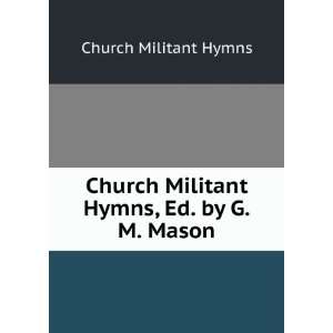   Church Militant Hymns, Ed. by G.M. Mason Church Militant Hymns Books