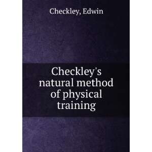   Checkleys natural method of physical training Edwin Checkley Books