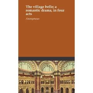    The village belle; a romantic drama, in four acts Anonymous Books