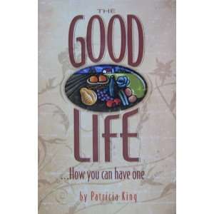    The Good Life . . . How you can have one Patricia King Books