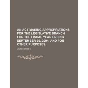 An Act Making Appropriations for the Legislative Branch for the Fiscal 