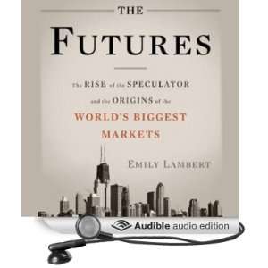 The Futures The Rise of the Speculator and the Origins of the Worlds 