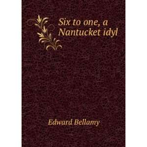  Six to one, a Nantucket idyl: Edward Bellamy: Books