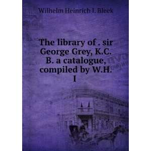 George Grey, K.C.B. A Catalogue, Compiled by W.H.I. Bleek, Sir G. Grey 